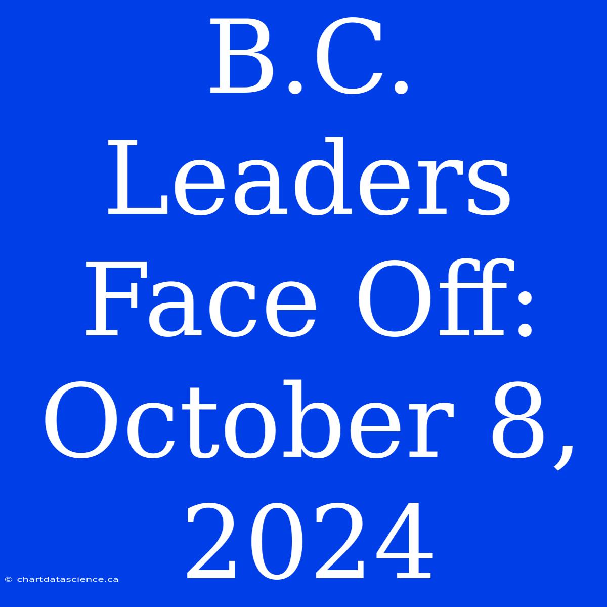 B.C. Leaders Face Off: October 8, 2024