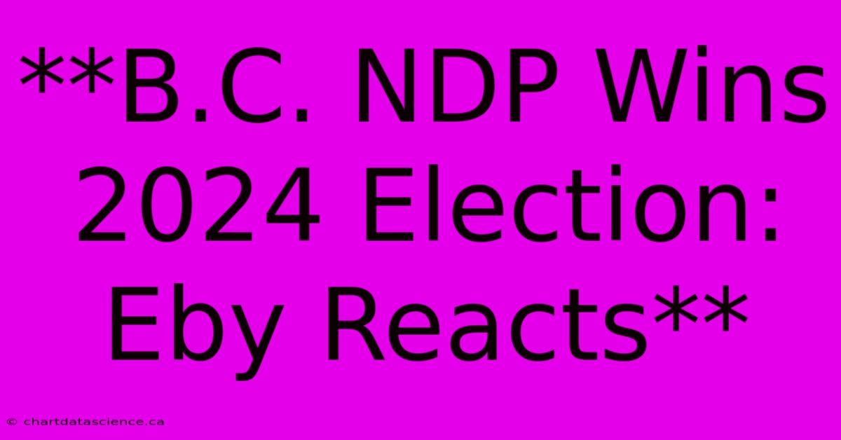 **B.C. NDP Wins 2024 Election: Eby Reacts**