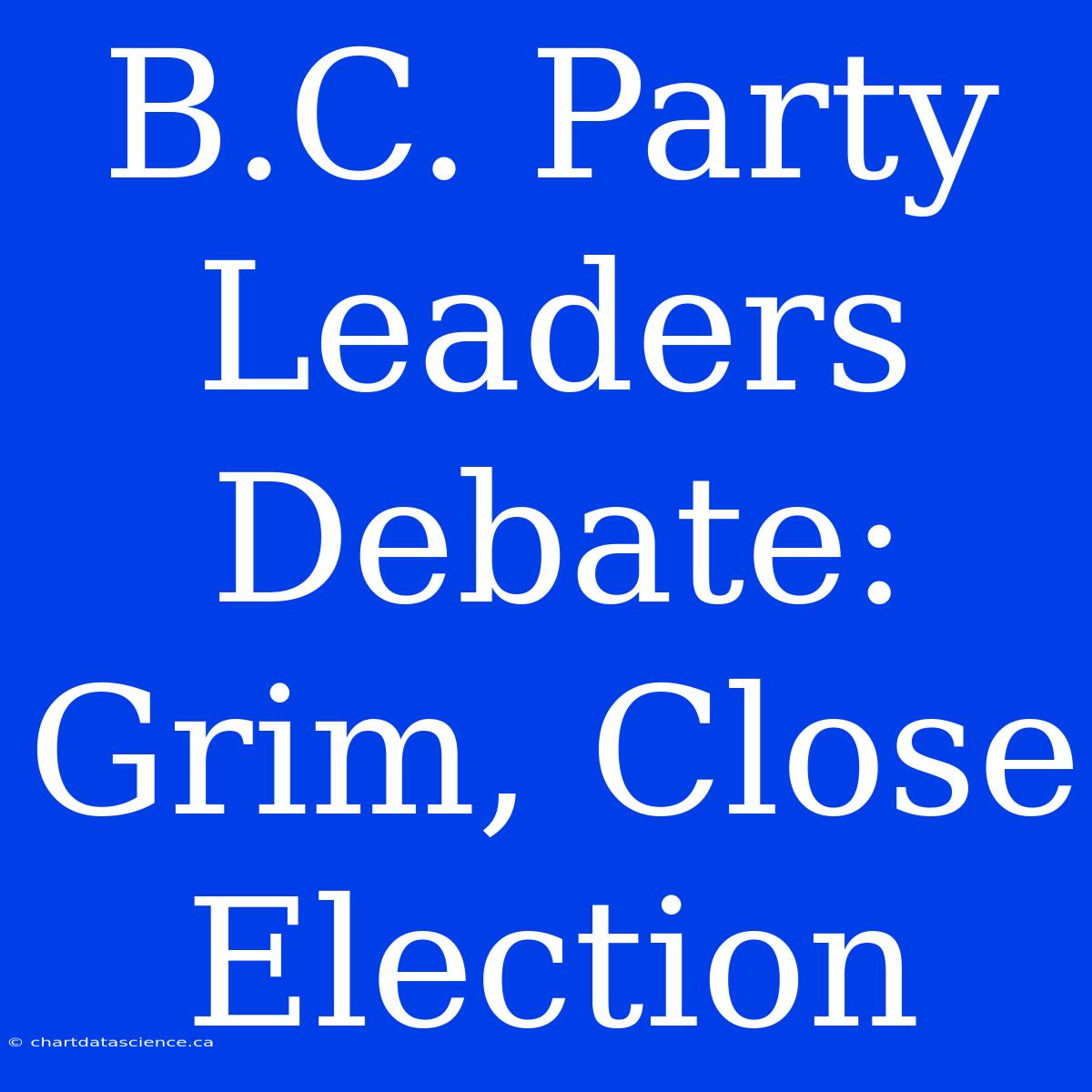 B.C. Party Leaders Debate: Grim, Close Election