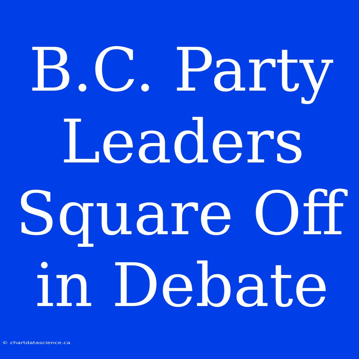 B.C. Party Leaders Square Off In Debate