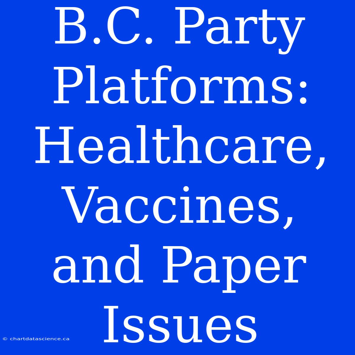 B.C. Party Platforms: Healthcare, Vaccines, And Paper Issues