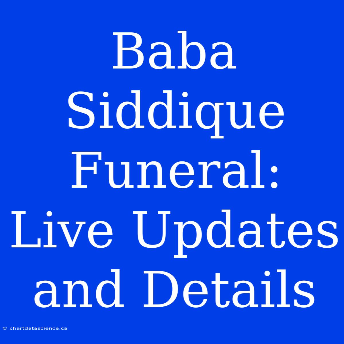 Baba Siddique Funeral: Live Updates And Details