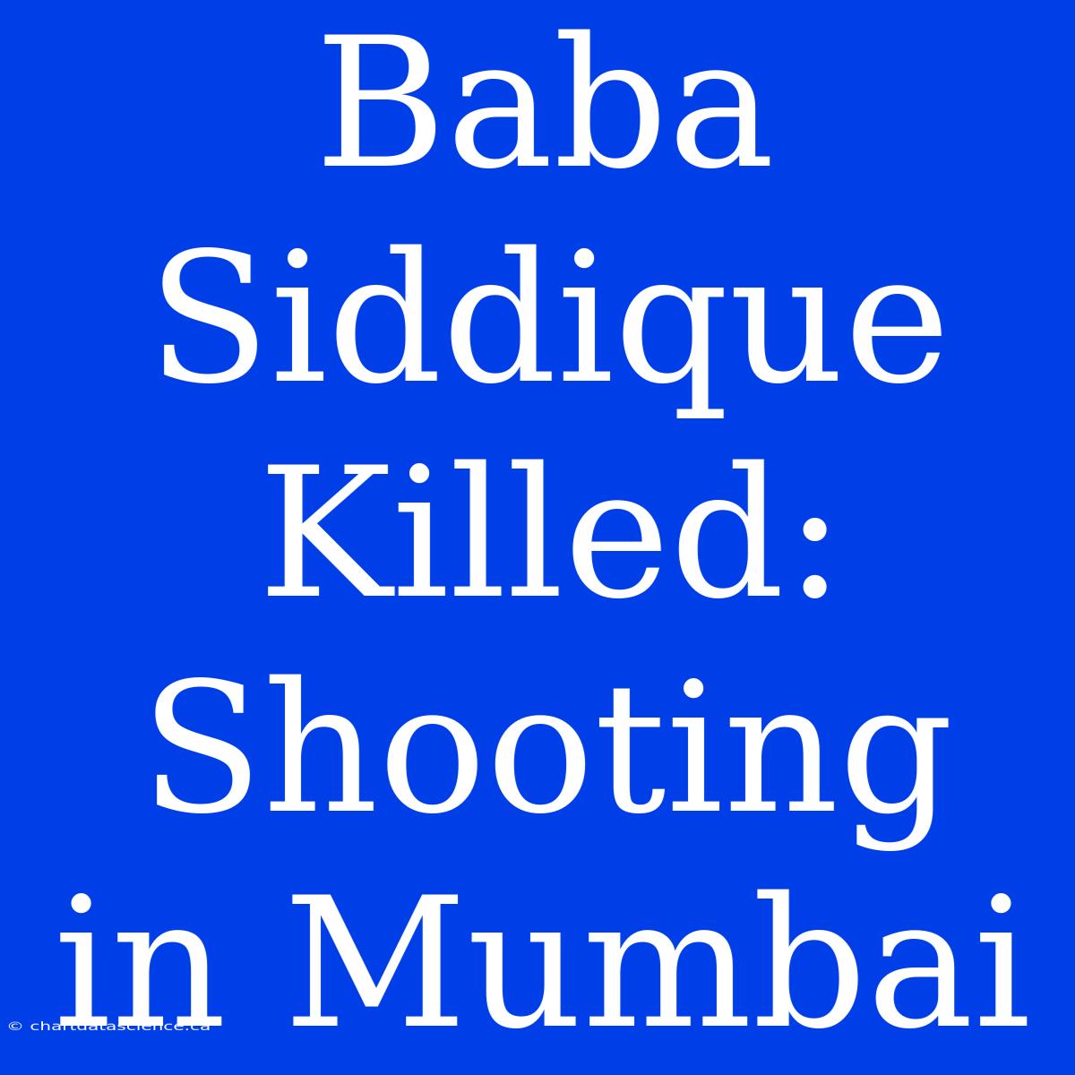 Baba Siddique Killed: Shooting In Mumbai