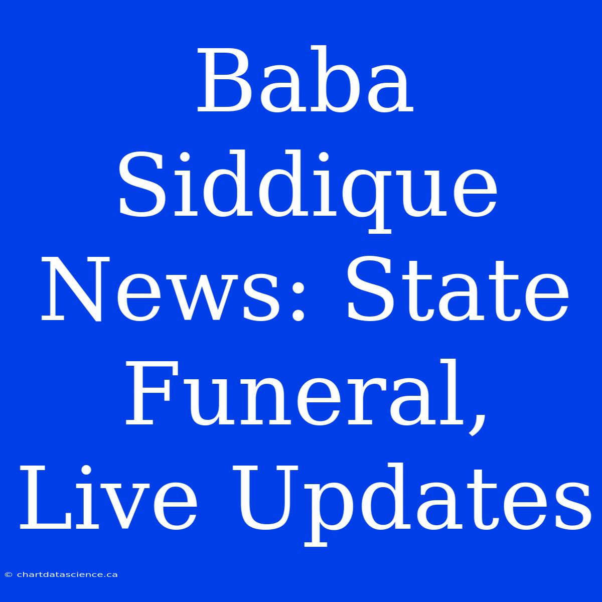 Baba Siddique News: State Funeral, Live Updates