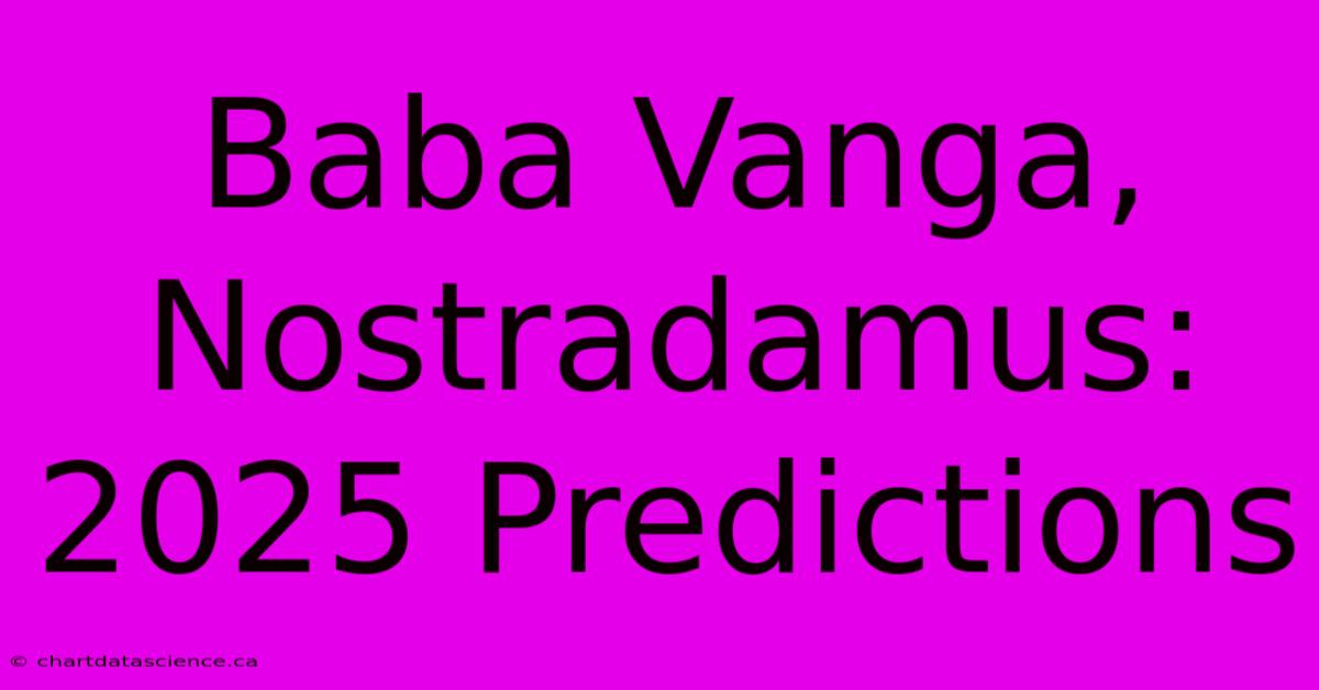 Baba Vanga, Nostradamus: 2025 Predictions