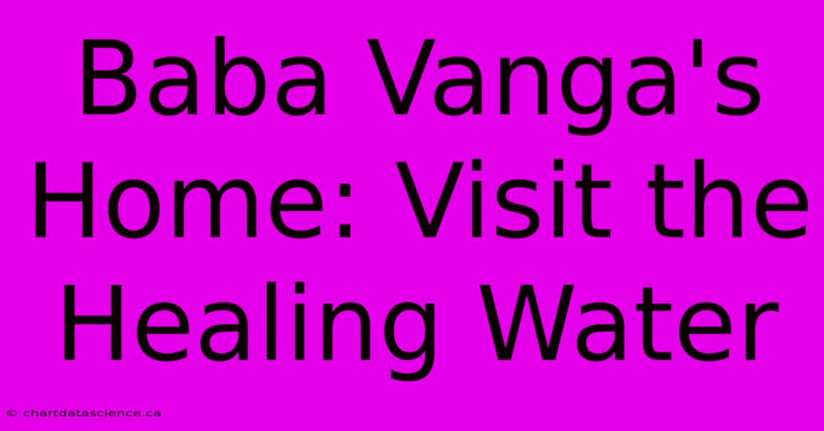 Baba Vanga's Home: Visit The Healing Water