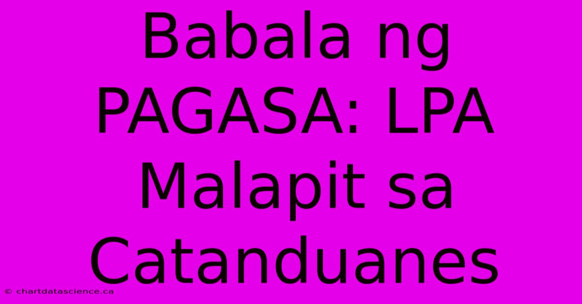 Babala Ng PAGASA: LPA Malapit Sa Catanduanes