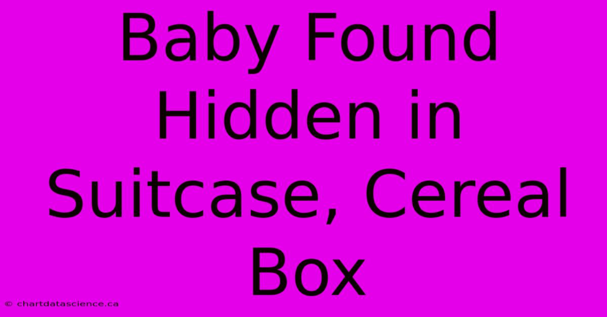 Baby Found Hidden In Suitcase, Cereal Box