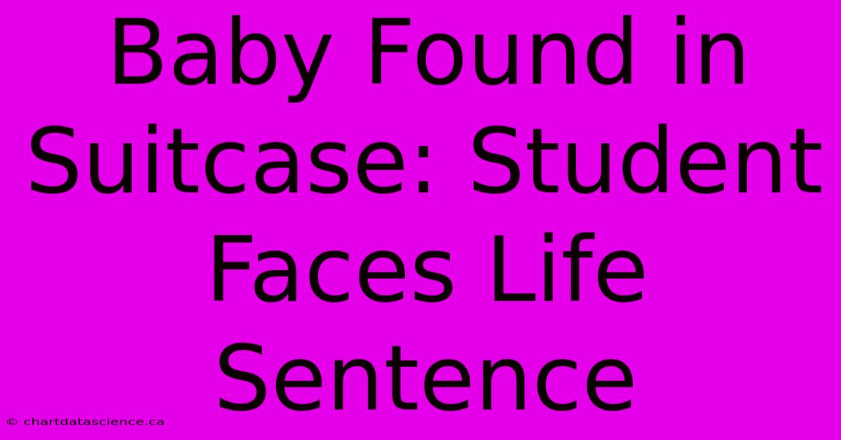 Baby Found In Suitcase: Student Faces Life Sentence 