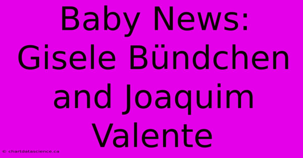 Baby News: Gisele Bündchen And Joaquim Valente 