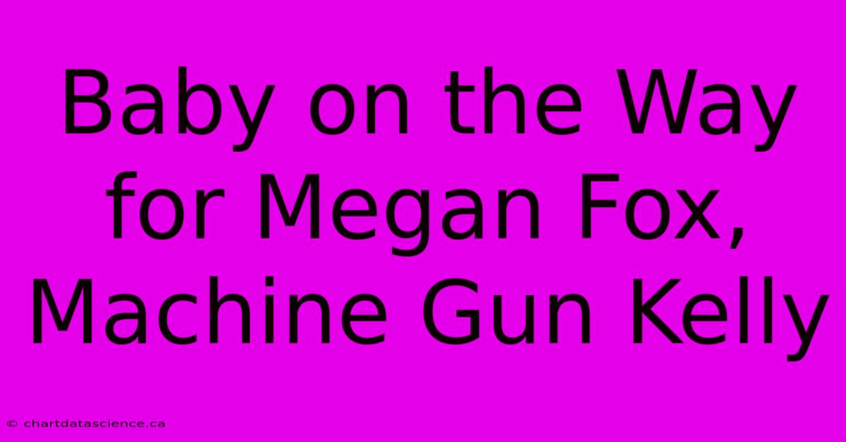 Baby On The Way For Megan Fox, Machine Gun Kelly