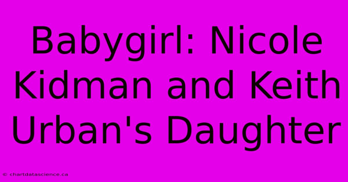 Babygirl: Nicole Kidman And Keith Urban's Daughter