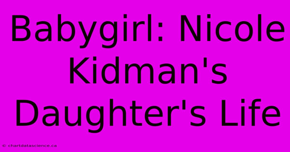 Babygirl: Nicole Kidman's Daughter's Life