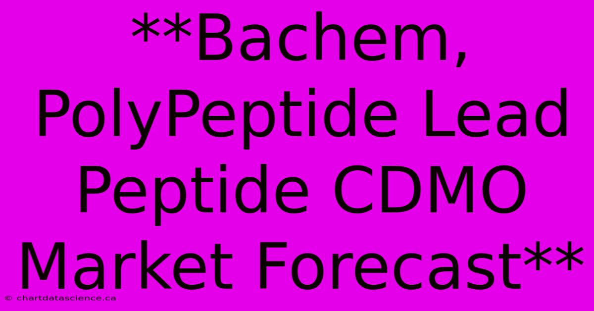 **Bachem, PolyPeptide Lead Peptide CDMO Market Forecast**