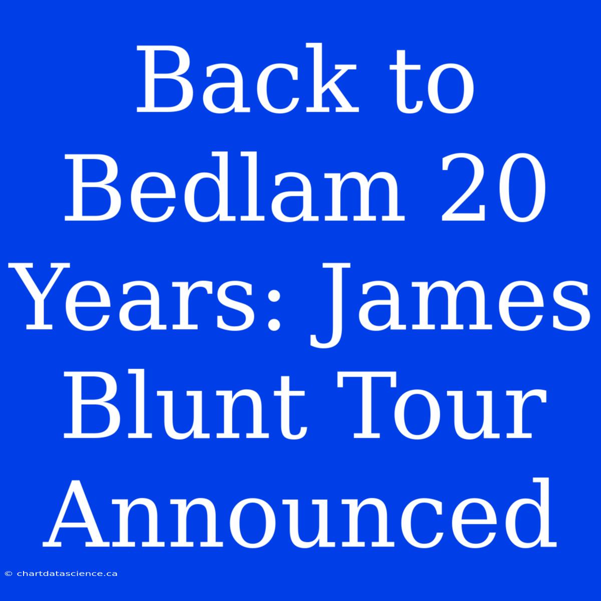 Back To Bedlam 20 Years: James Blunt Tour Announced