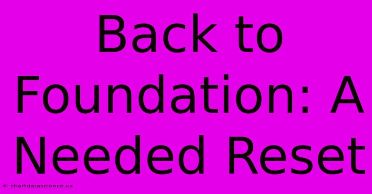 Back To Foundation: A Needed Reset