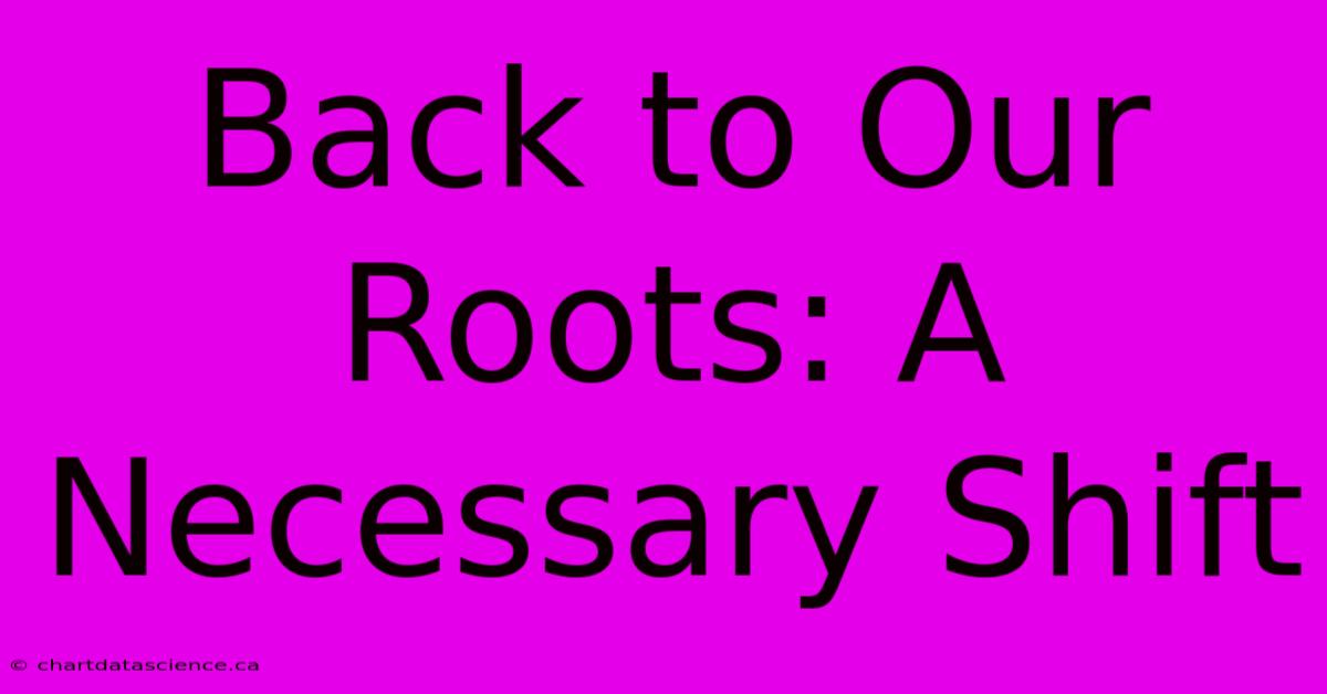 Back To Our Roots: A Necessary Shift