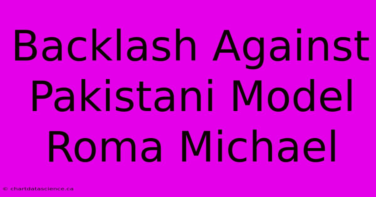 Backlash Against Pakistani Model Roma Michael