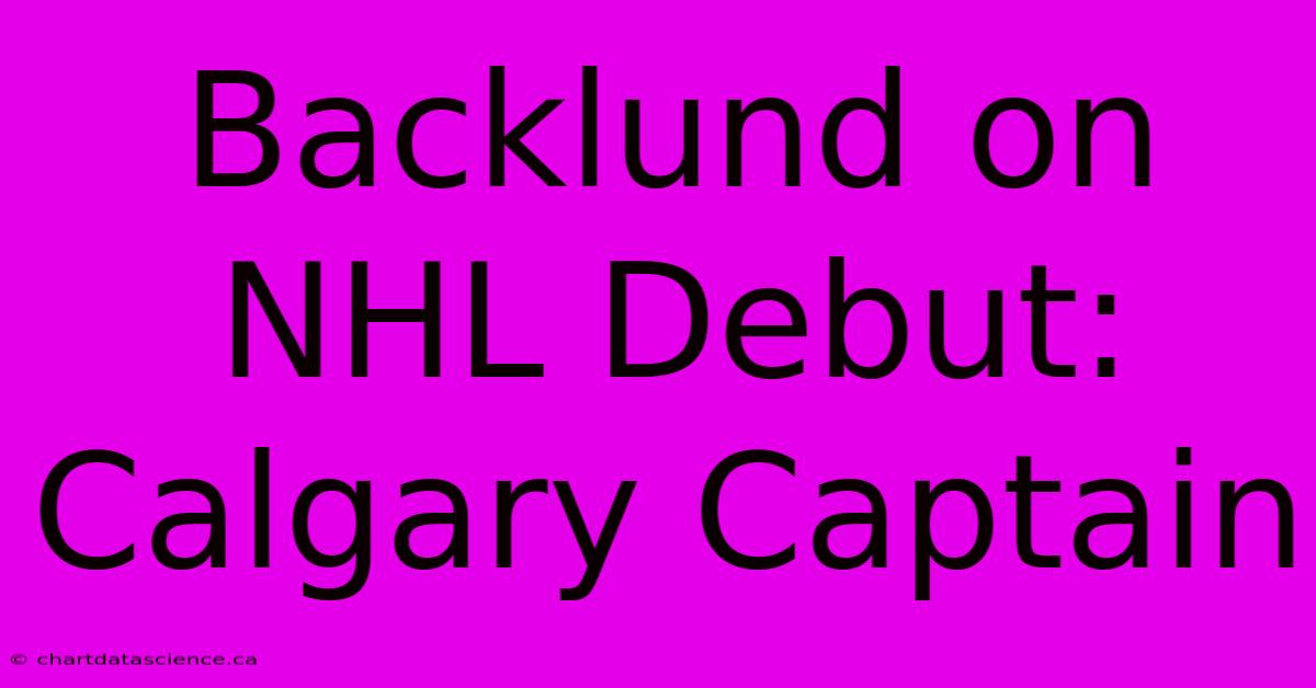 Backlund On NHL Debut: Calgary Captain