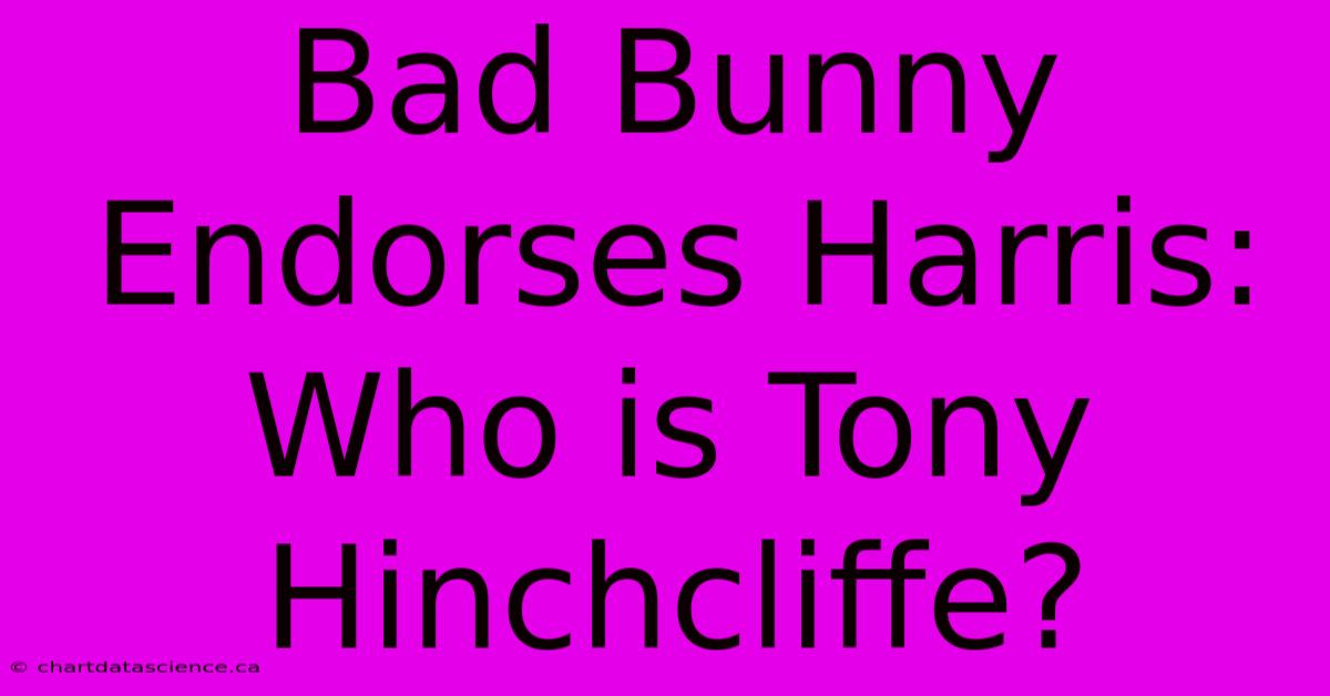 Bad Bunny Endorses Harris: Who Is Tony Hinchcliffe?