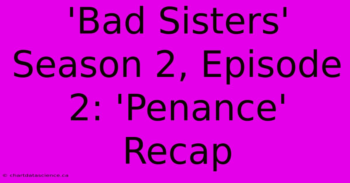 'Bad Sisters' Season 2, Episode 2: 'Penance' Recap