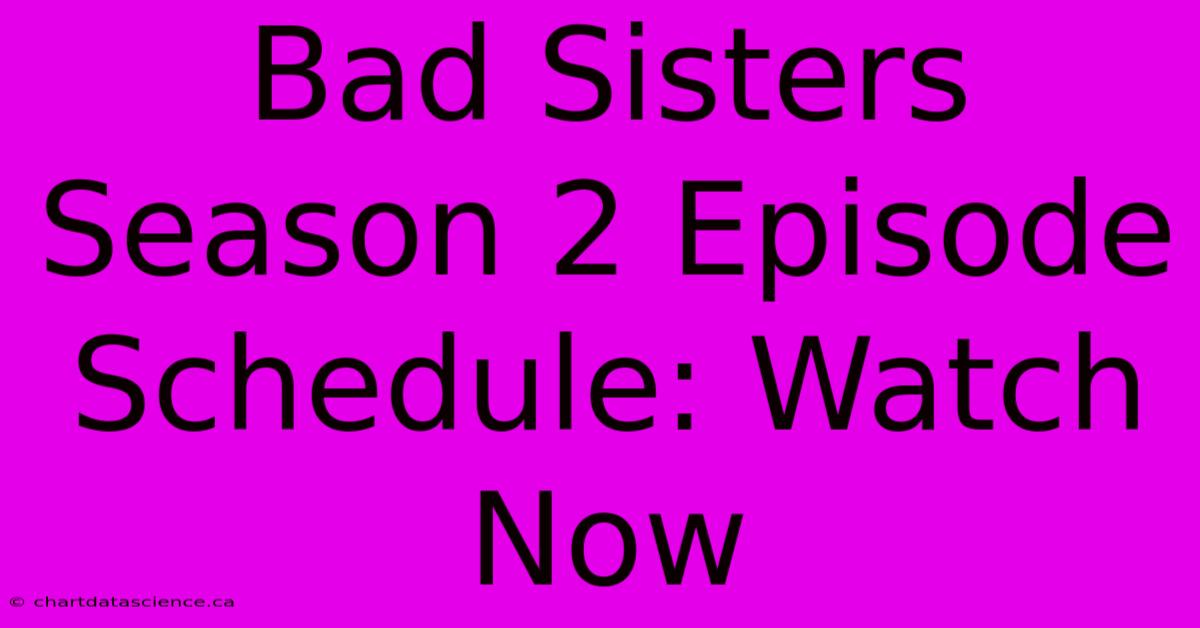 Bad Sisters Season 2 Episode Schedule: Watch Now