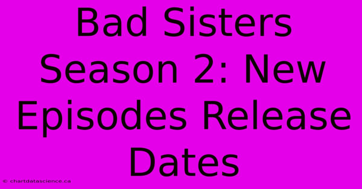 Bad Sisters Season 2: New Episodes Release Dates