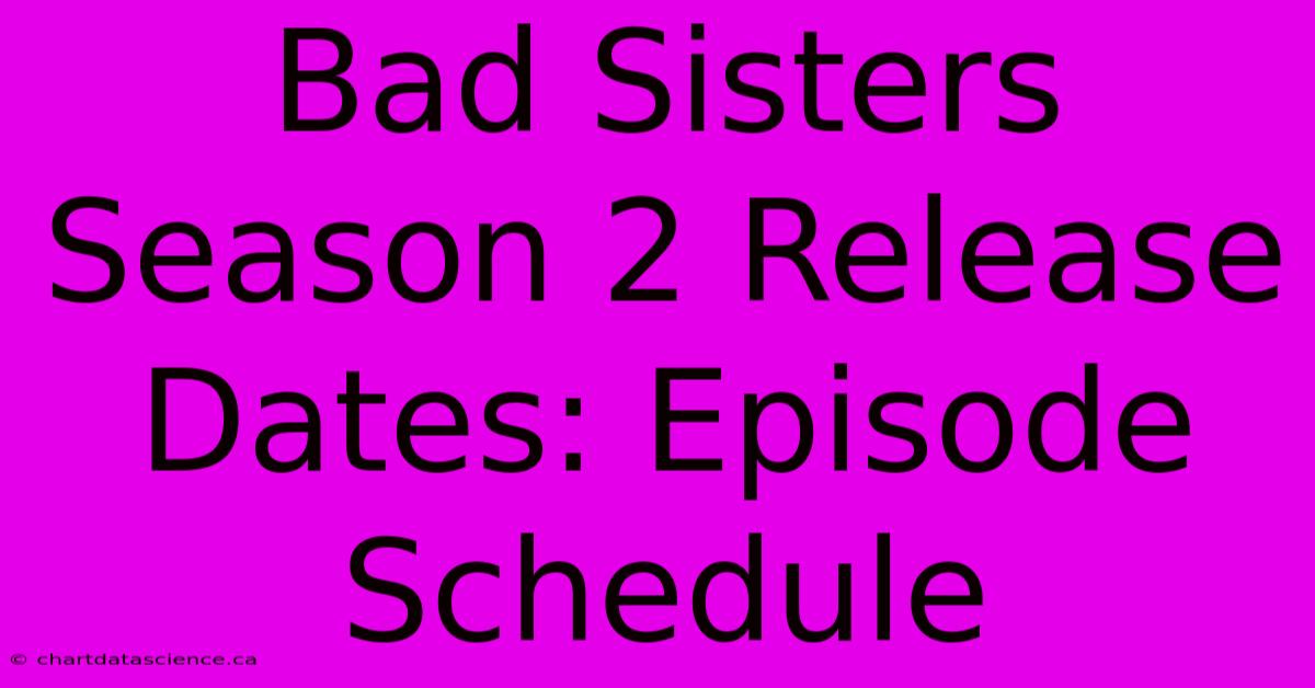 Bad Sisters Season 2 Release Dates: Episode Schedule