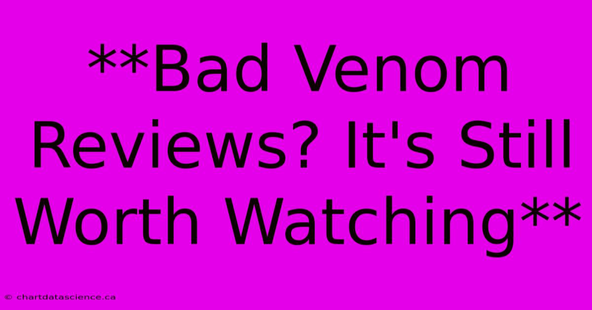 **Bad Venom Reviews? It's Still Worth Watching**