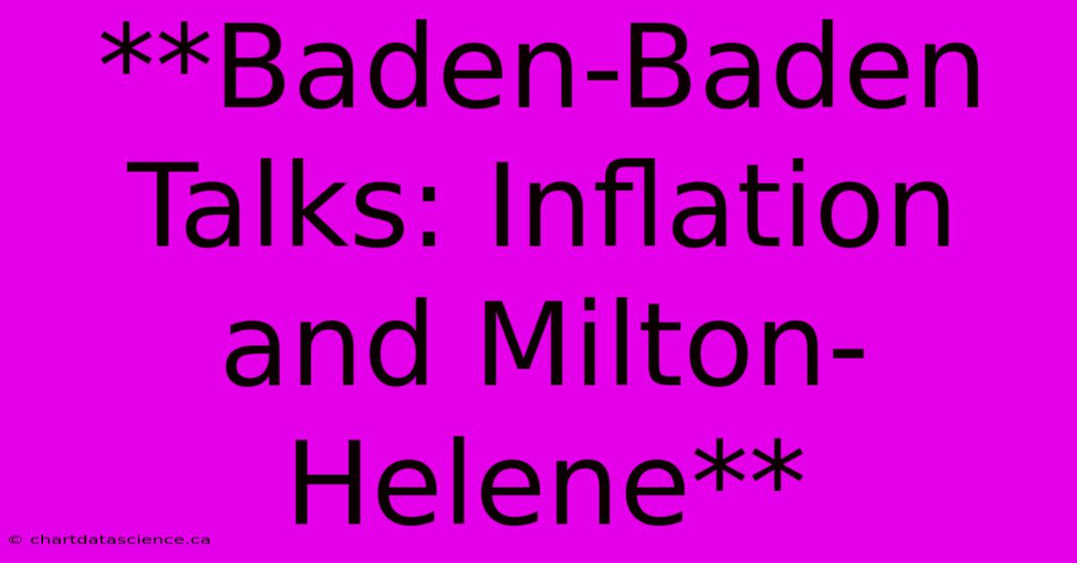 **Baden-Baden Talks: Inflation And Milton-Helene**