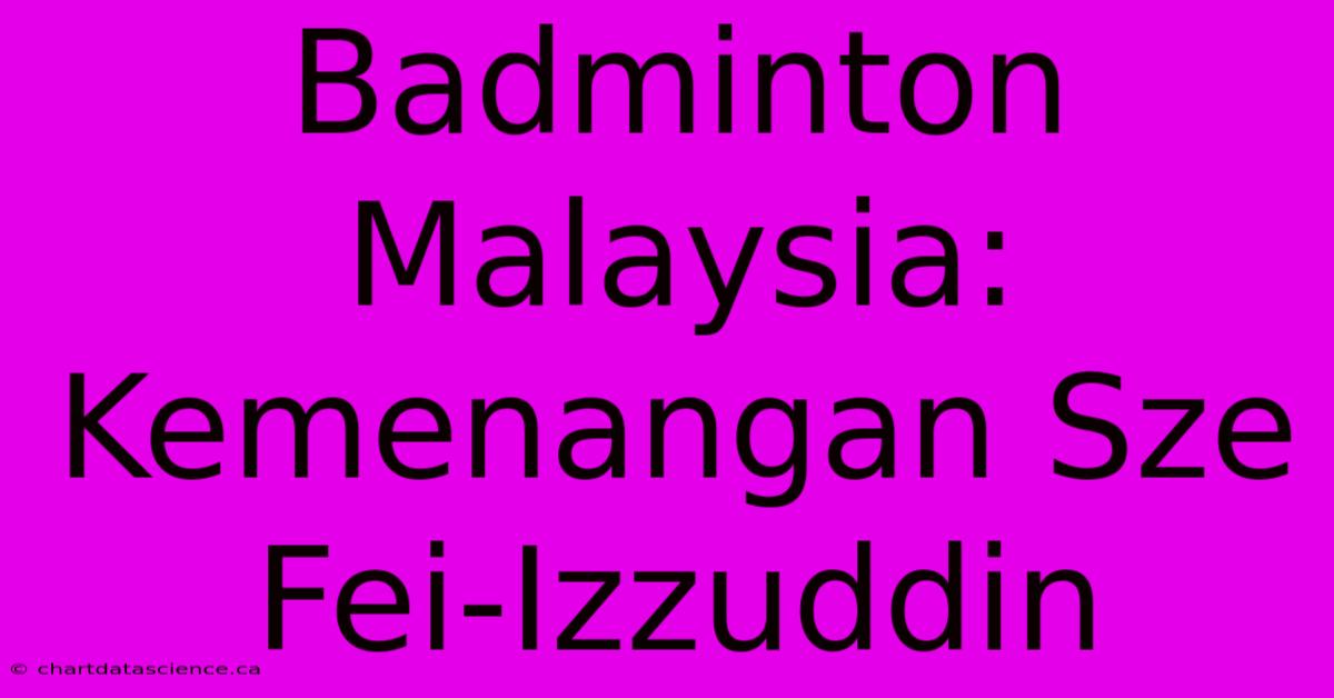 Badminton Malaysia: Kemenangan Sze Fei-Izzuddin