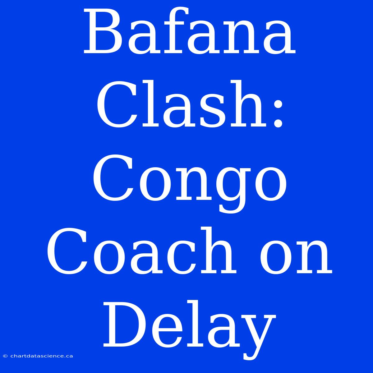 Bafana Clash: Congo Coach On Delay