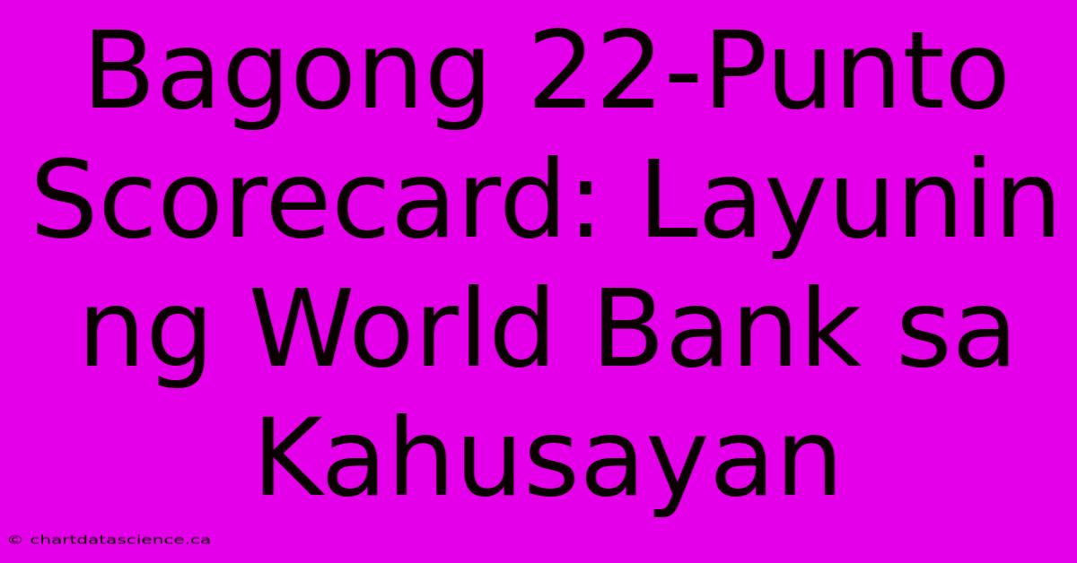 Bagong 22-Punto Scorecard: Layunin Ng World Bank Sa Kahusayan