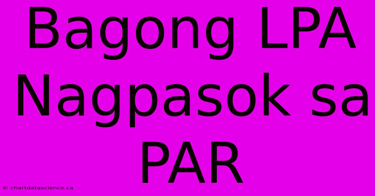 Bagong LPA Nagpasok Sa PAR