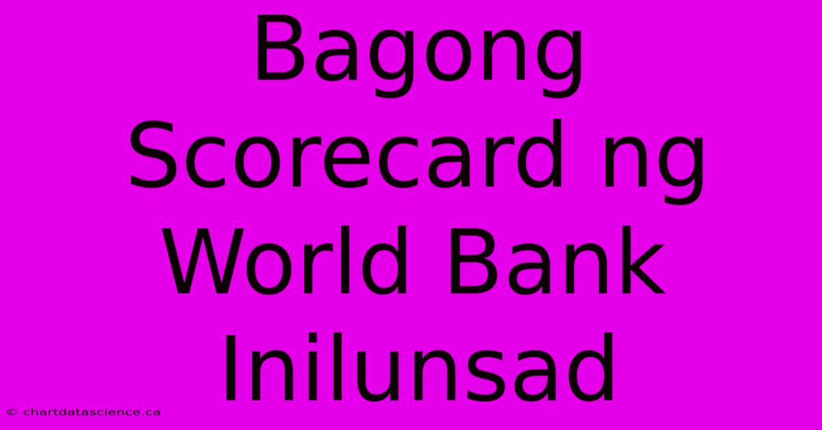 Bagong Scorecard Ng World Bank Inilunsad