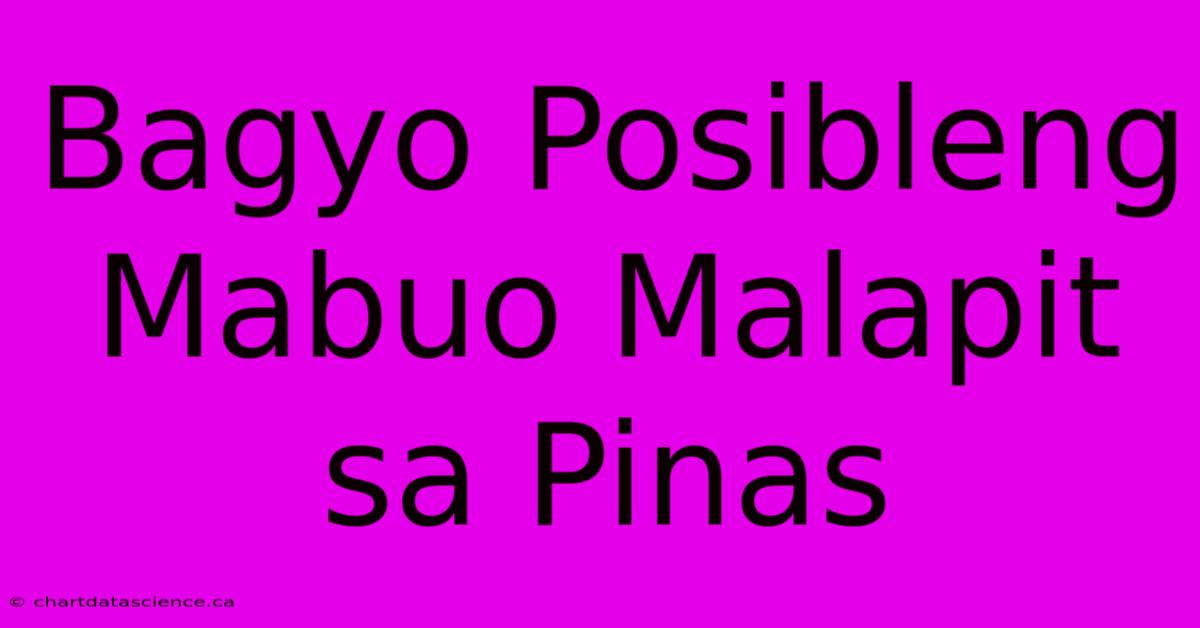 Bagyo Posibleng Mabuo Malapit Sa Pinas