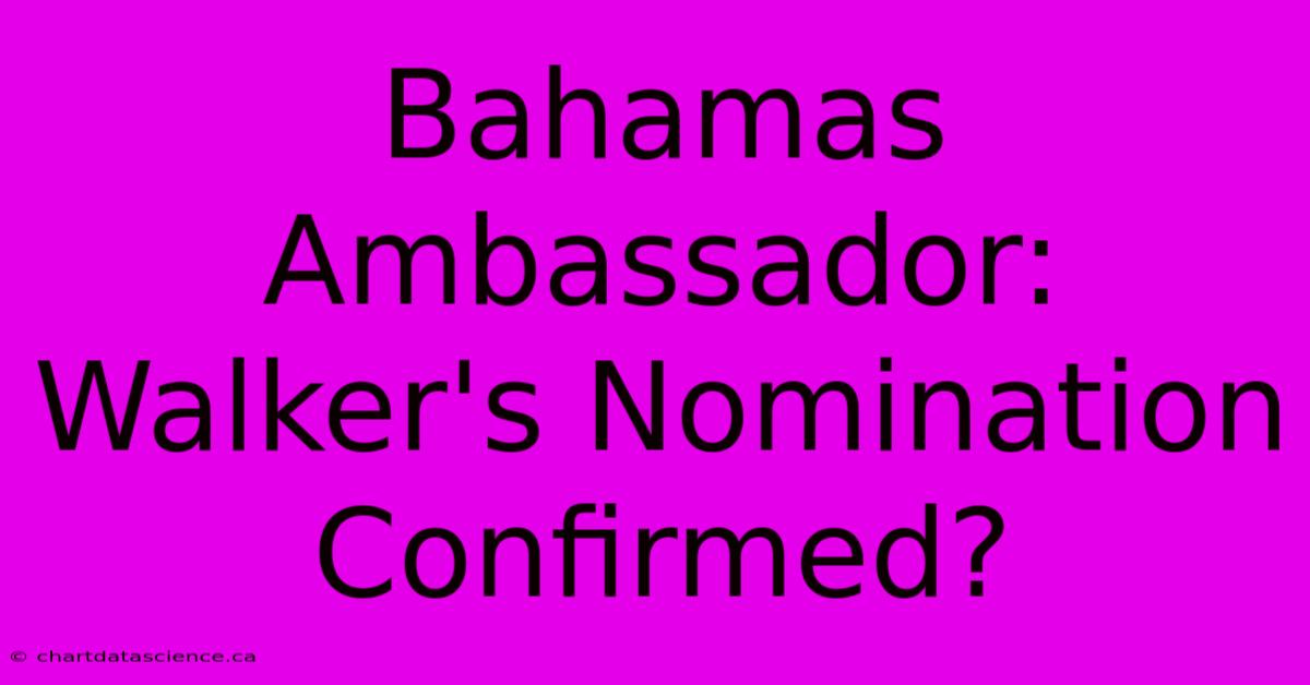 Bahamas Ambassador: Walker's Nomination Confirmed?