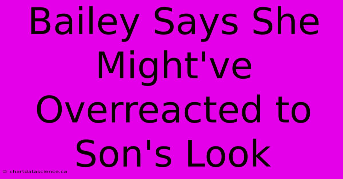 Bailey Says She Might've Overreacted To Son's Look 