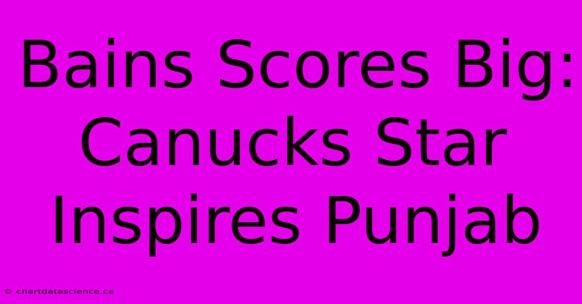 Bains Scores Big: Canucks Star Inspires Punjab