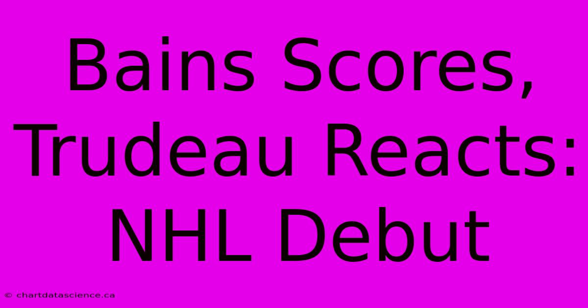 Bains Scores, Trudeau Reacts: NHL Debut 