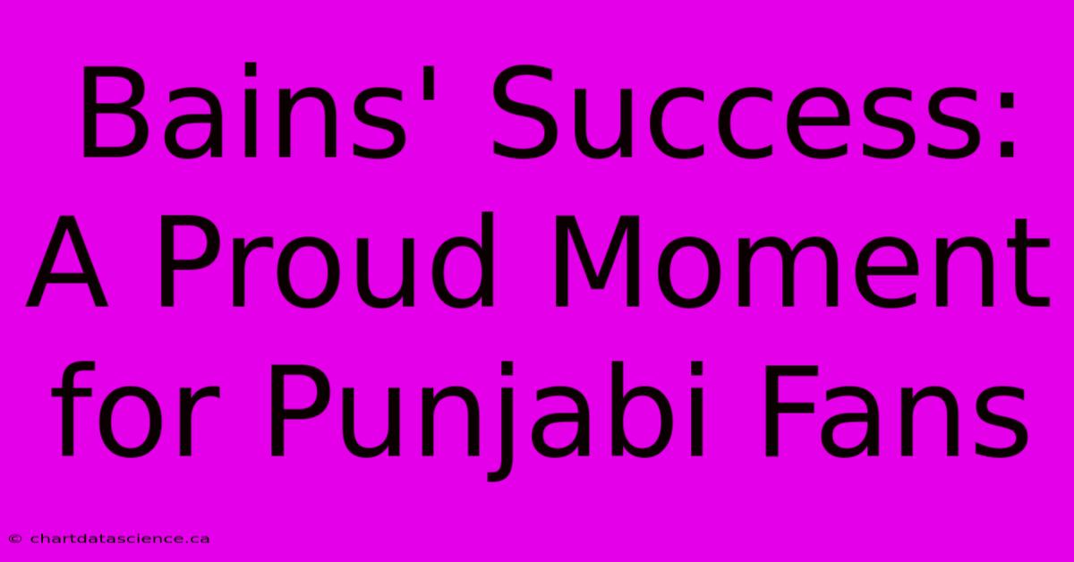 Bains' Success: A Proud Moment For Punjabi Fans