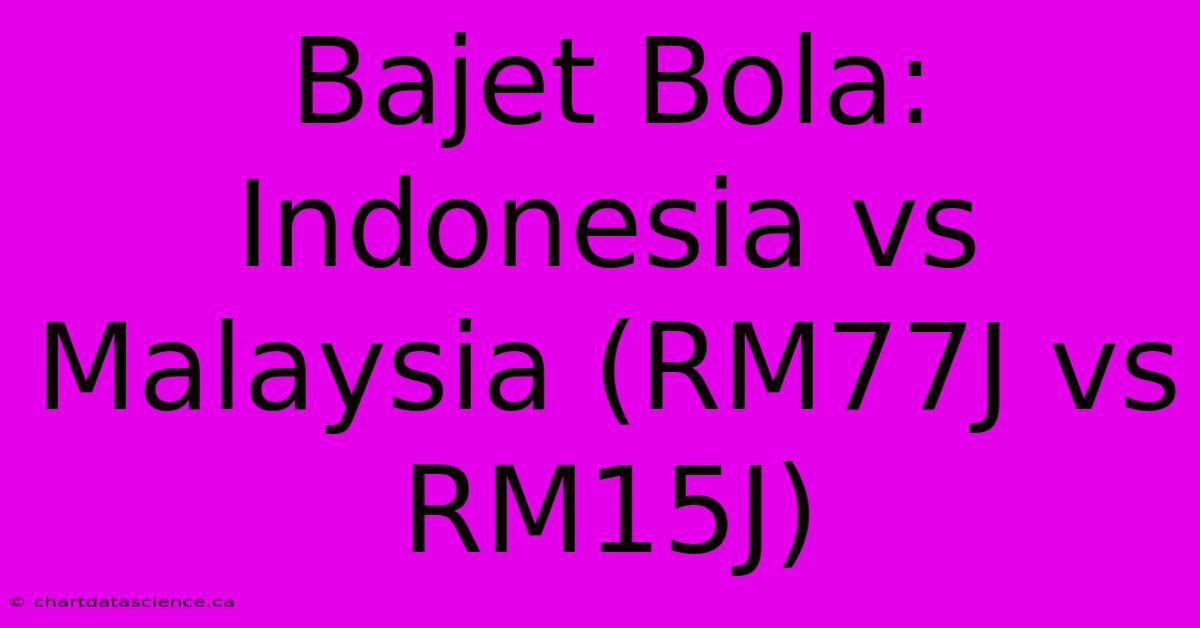 Bajet Bola: Indonesia Vs Malaysia (RM77J Vs RM15J)