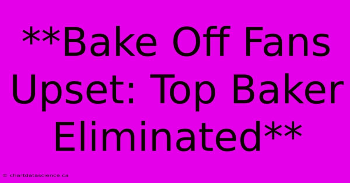 **Bake Off Fans Upset: Top Baker Eliminated**