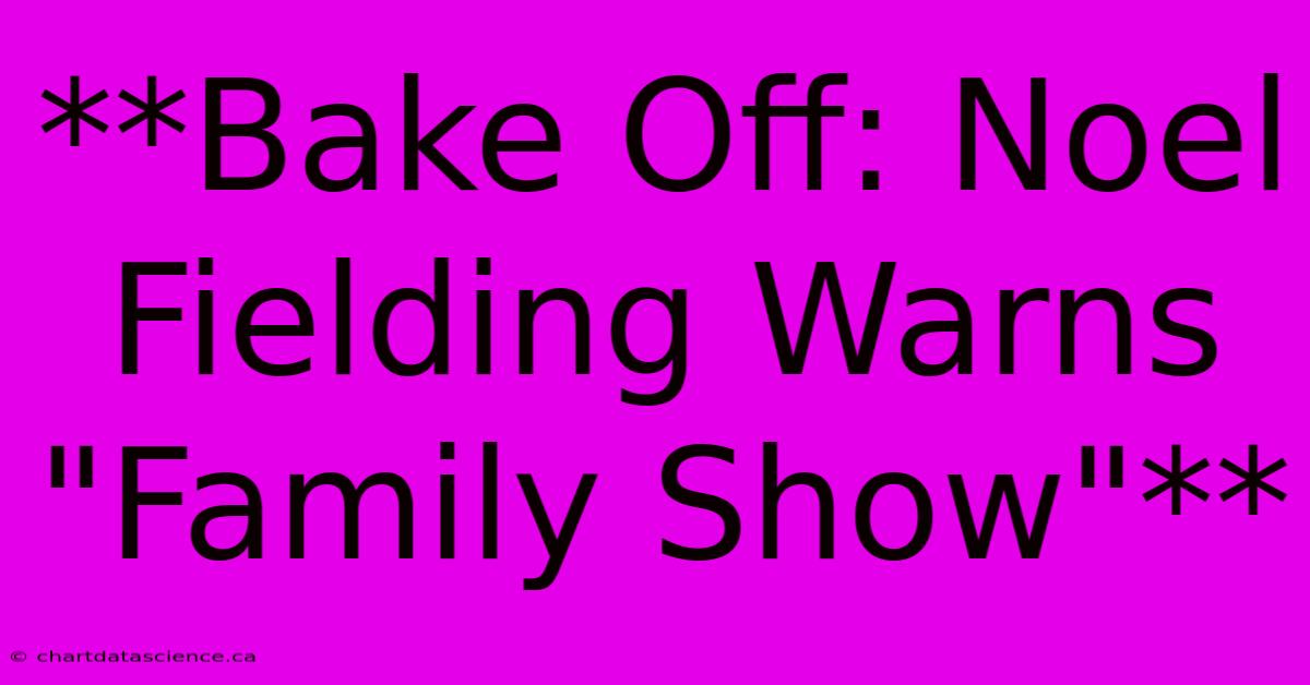 **Bake Off: Noel Fielding Warns 