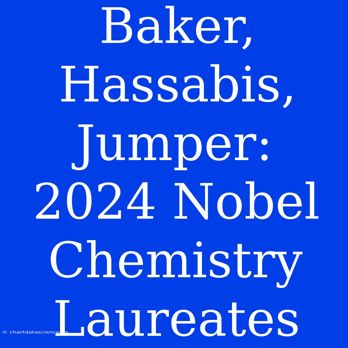 Baker, Hassabis, Jumper: 2024 Nobel Chemistry Laureates