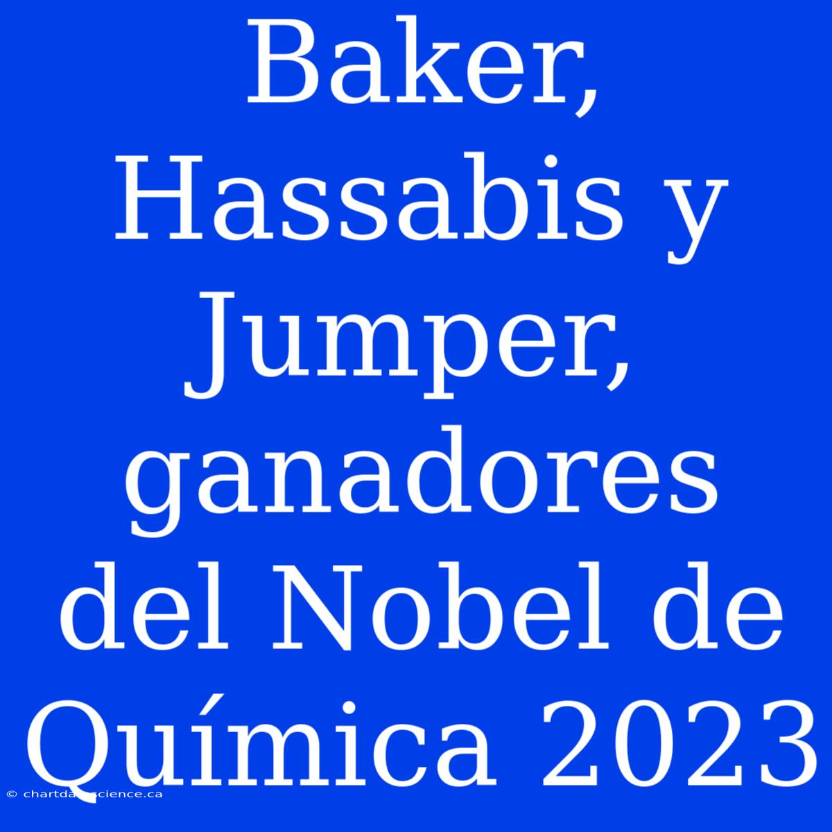 Baker, Hassabis Y Jumper, Ganadores Del Nobel De Química 2023