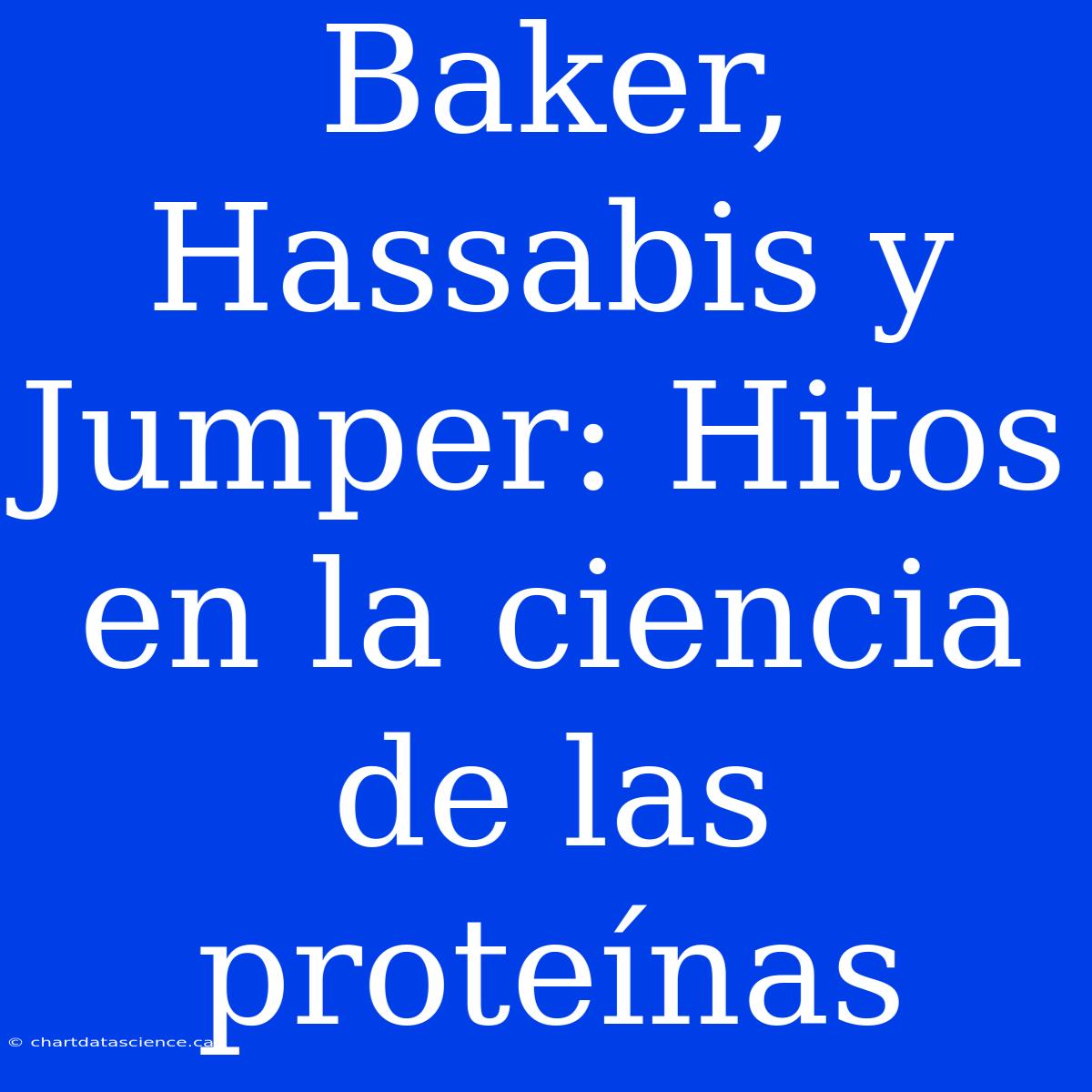 Baker, Hassabis Y Jumper: Hitos En La Ciencia De Las Proteínas