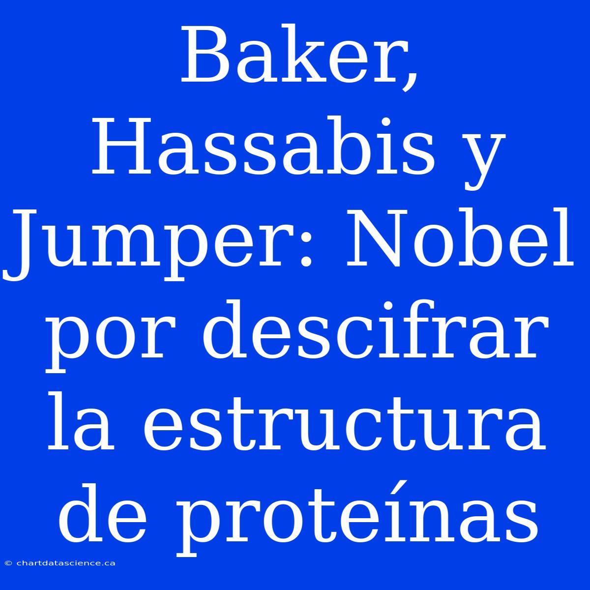 Baker, Hassabis Y Jumper: Nobel Por Descifrar La Estructura De Proteínas