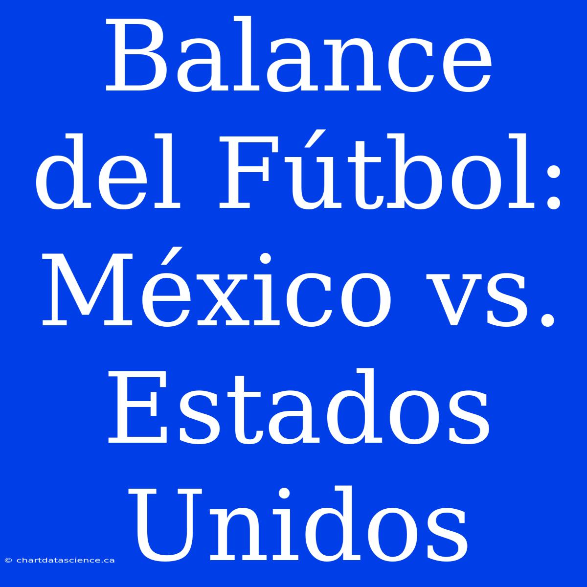 Balance Del Fútbol: México Vs. Estados Unidos