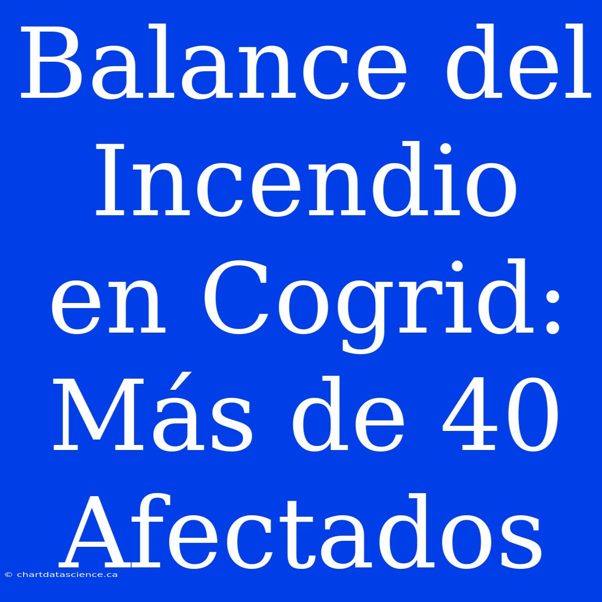 Balance Del Incendio En Cogrid: Más De 40 Afectados